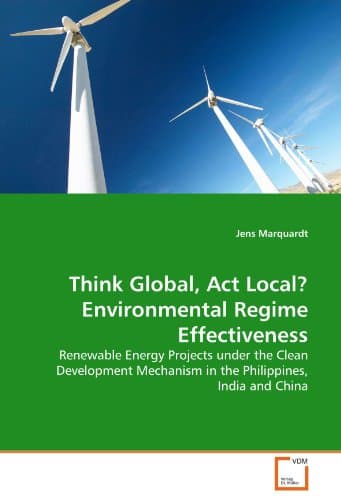 Think Global, Act Local? Environmental Regime Effectiveness: Renewable Energy Projects under the Clean Development Mechanism in the Philippines, India and China