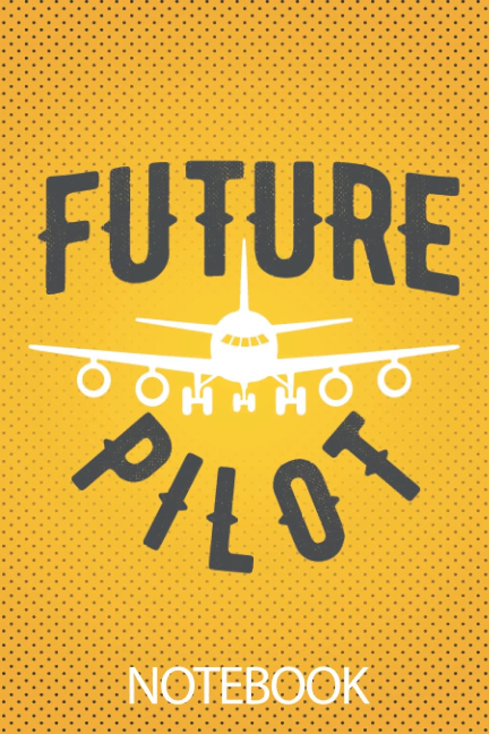 Future Pilot Notebook: Elegant Yellow Cover | Lined Journal | Remind You To Follow Your Dream Job And Become A Pilot | Journal, Organizer, Diary, Composition Notebook