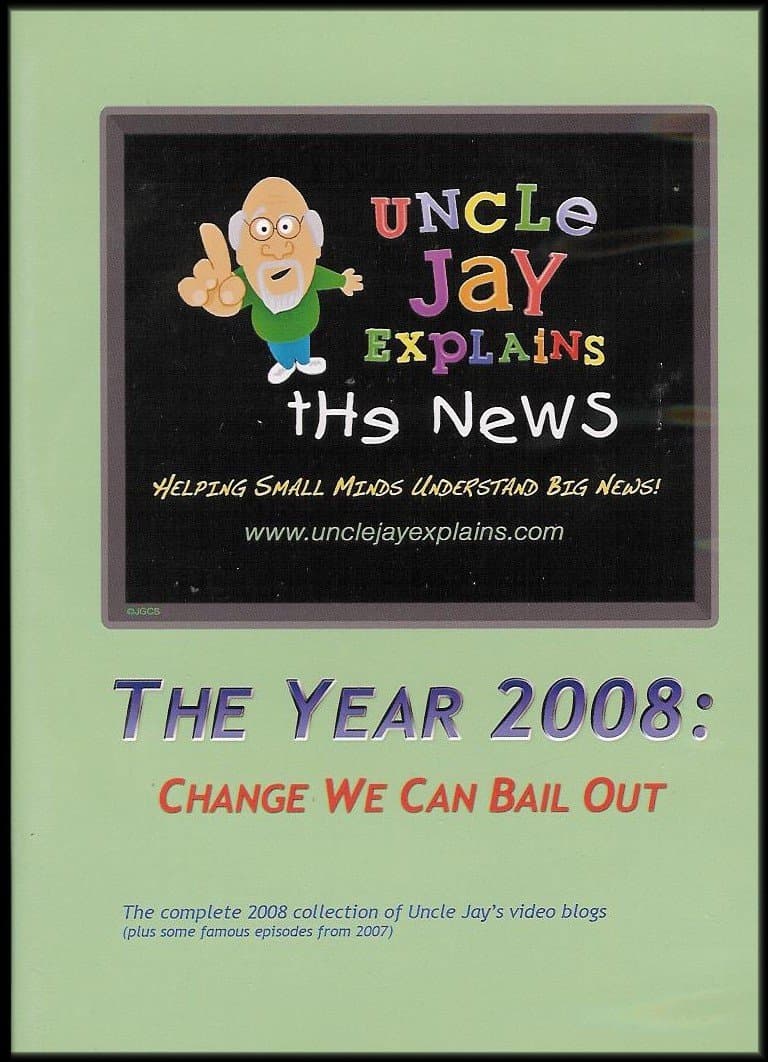 The Year 2008: Change We Can Bail Out (Complete 2008 Collection of Uncle Jay's Video Blog) [Uncle Jay Explains the News: Helping Small Minds Understand Big News]