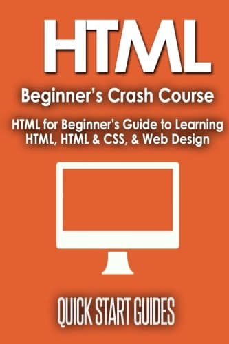 HTML Beginner's Crash Course: HTML for Beginner's Guide to Learning HTML, HTML & CSS, & Web Design (HTML5, HTML5 and CSS3, HTML Programming, HTML CSS, HTML for Beginners, HTML Programming)