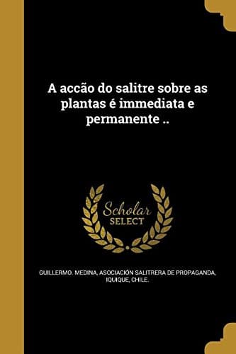 A Accao Do Salitre Sobre as Plantas E Immediata E Permanente .. (Italian Edition)